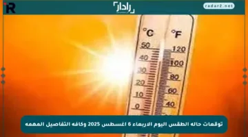 توقعات حالة الطقس اليوم الأربعاء 6 أغسطس 2025 وكافة التفاصيل المهمة